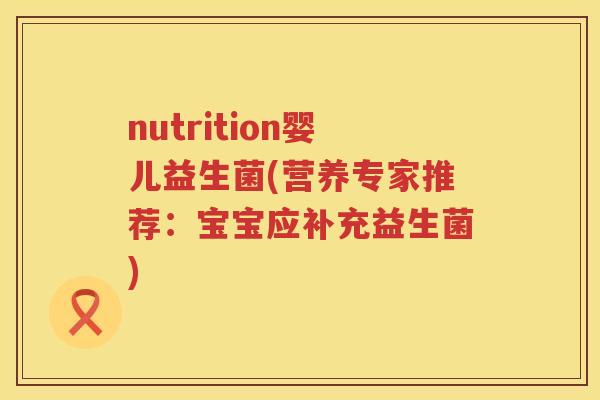nutrition婴儿益生菌(营养专家推荐：宝宝应补充益生菌)