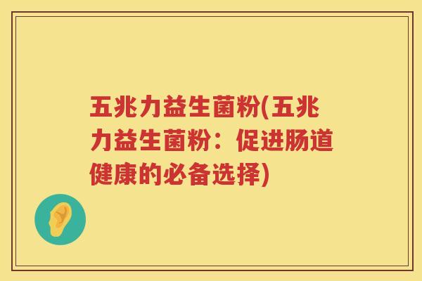 五兆力益生菌粉(五兆力益生菌粉：促进肠道健康的必备选择)