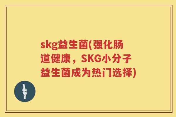 skg益生菌(强化肠道健康，SKG小分子益生菌成为热门选择)
