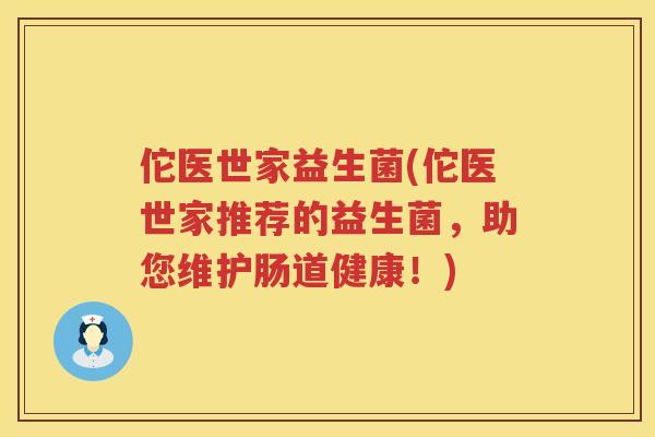 佗医世家益生菌(佗医世家推荐的益生菌，助您维护肠道健康！)