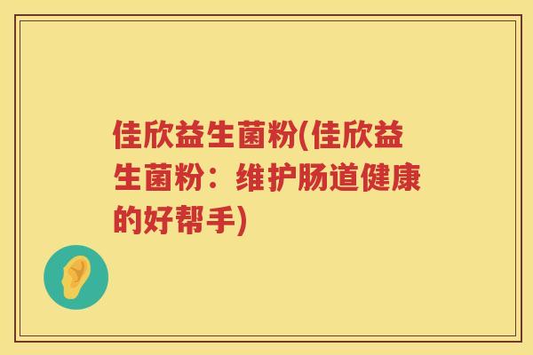 佳欣益生菌粉(佳欣益生菌粉：维护肠道健康的好帮手)