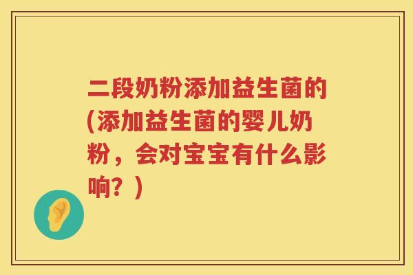 二段奶粉添加益生菌的(添加益生菌的婴儿奶粉，会对宝宝有什么影响？)