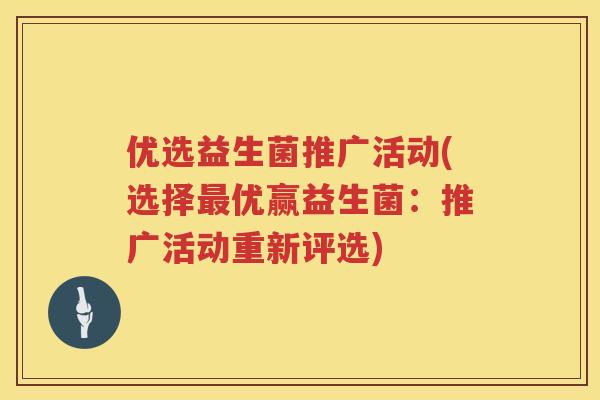 优选益生菌推广活动(选择最优赢益生菌：推广活动重新评选)