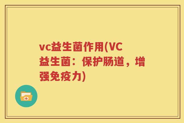 vc益生菌作用(VC益生菌：保护肠道，增强免疫力)