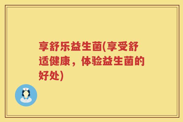 享舒乐益生菌(享受舒适健康，体验益生菌的好处)