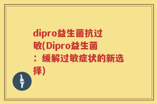 dipro益生菌抗过敏(Dipro益生菌：缓解过敏症状的新选择)