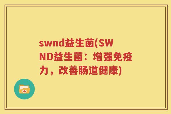 swnd益生菌(SWND益生菌：增强免疫力，改善肠道健康)