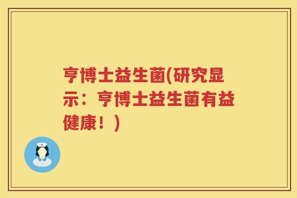 亨博士益生菌(研究显示：亨博士益生菌有益健康！)