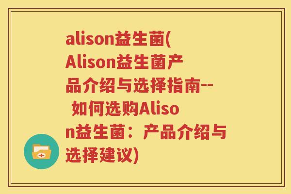 alison益生菌(Alison益生菌产品介绍与选择指南-- 如何选购Alison益生菌：产品介绍与选择建议)
