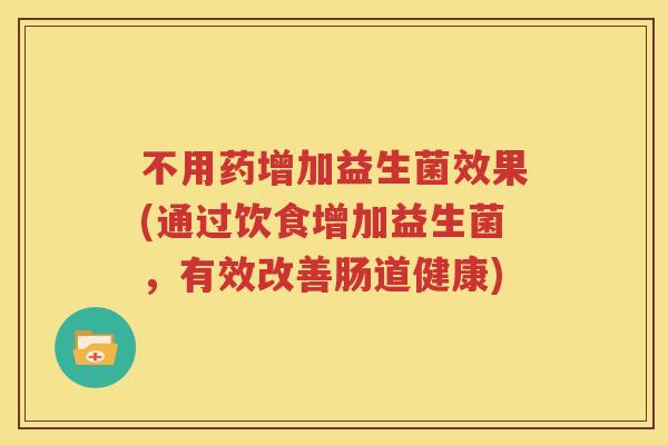 不用药增加益生菌效果(通过饮食增加益生菌，有效改善肠道健康)