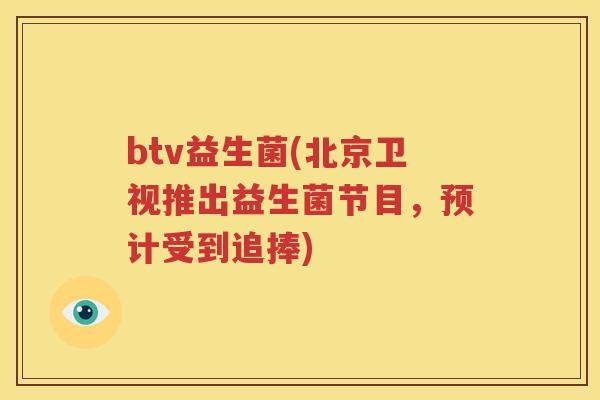 btv益生菌(北京卫视推出益生菌节目，预计受到追捧)