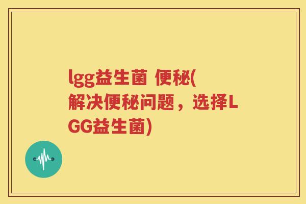 lgg益生菌 便秘(解决便秘问题，选择LGG益生菌)