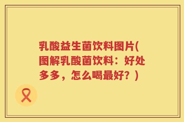 乳酸益生菌饮料图片(图解乳酸菌饮料：好处多多，怎么喝最好？)