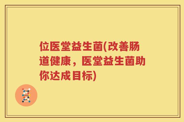 位医堂益生菌(改善肠道健康，医堂益生菌助你达成目标)