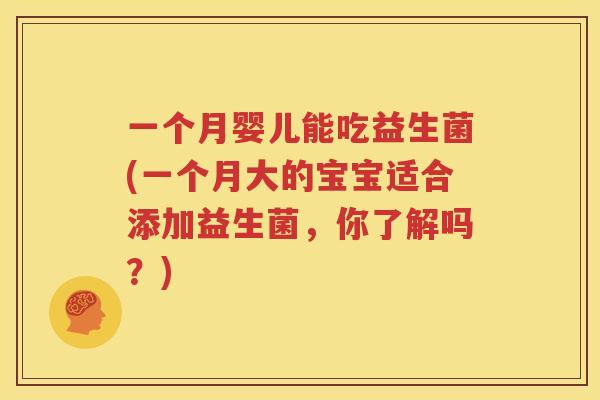一个月婴儿能吃益生菌(一个月大的宝宝适合添加益生菌，你了解吗？)