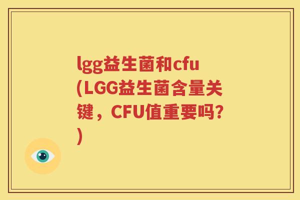 lgg益生菌和cfu(LGG益生菌含量关键，CFU值重要吗？)