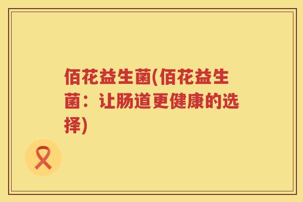 佰花益生菌(佰花益生菌：让肠道更健康的选择)