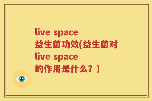 live space益生菌功效(益生菌对live space的作用是什么？)