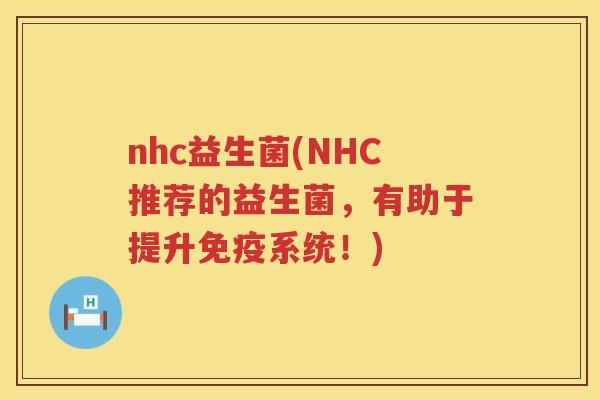 nhc益生菌(NHC推荐的益生菌，有助于提升免疫系统！)