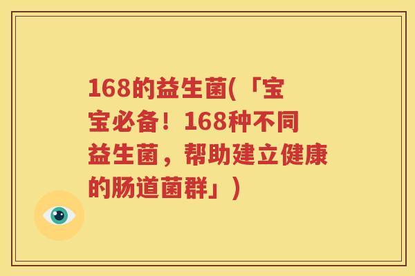 168的益生菌(「宝宝必备！168种不同益生菌，帮助建立健康的肠道菌群」)