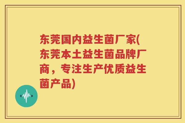 东莞国内益生菌厂家(东莞本土益生菌品牌厂商，专注生产优质益生菌产品)