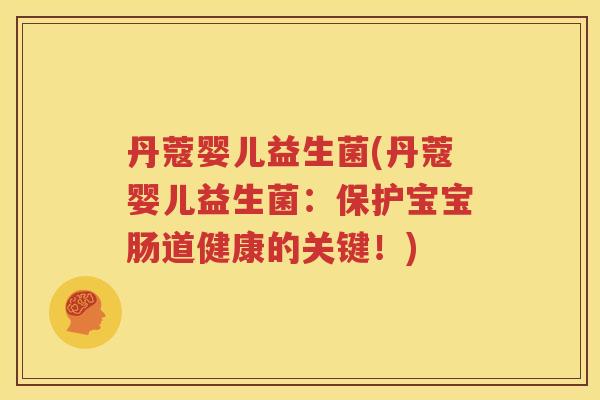 丹蔻婴儿益生菌(丹蔻婴儿益生菌：保护宝宝肠道健康的关键！)