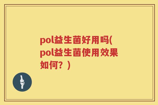 pol益生菌好用吗(pol益生菌使用效果如何？)