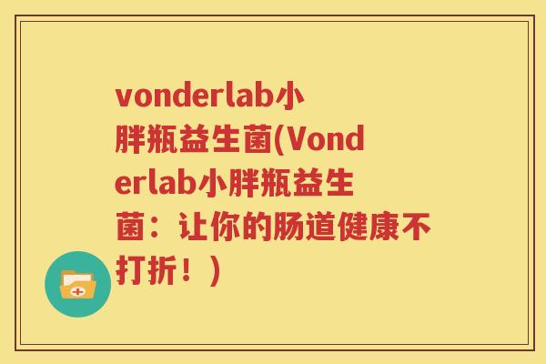 vonderlab小胖瓶益生菌(Vonderlab小胖瓶益生菌：让你的肠道健康不打折！)