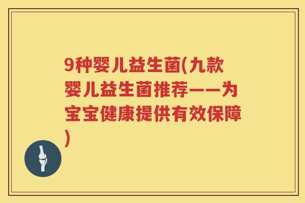 9种婴儿益生菌(九款婴儿益生菌推荐——为宝宝健康提供有效保障)
