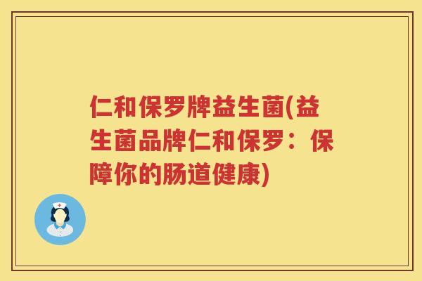 仁和保罗牌益生菌(益生菌品牌仁和保罗：保障你的肠道健康)