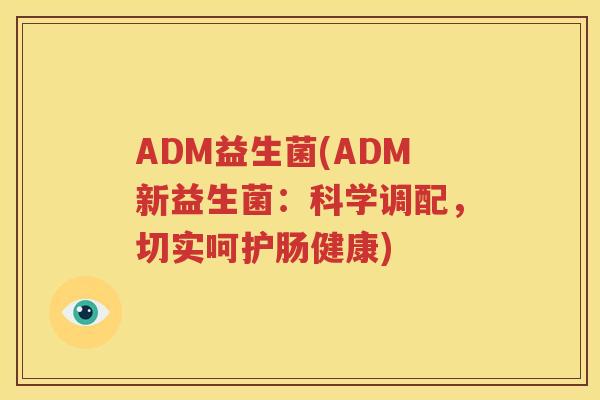 ADM益生菌(ADM新益生菌：科学调配，切实呵护肠健康)