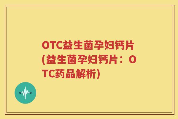 OTC益生菌孕妇钙片(益生菌孕妇钙片：OTC药品解析)