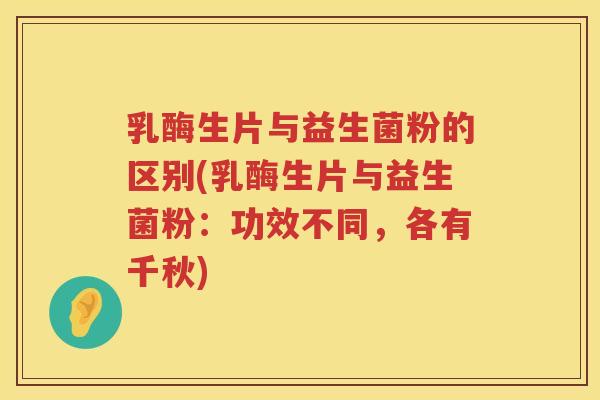 乳酶生片与益生菌粉的区别(乳酶生片与益生菌粉：功效不同，各有千秋)