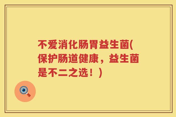 不爱消化肠胃益生菌(保护肠道健康，益生菌是不二之选！)