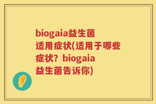 biogaia益生菌适用症状(适用于哪些症状？biogaia益生菌告诉你)