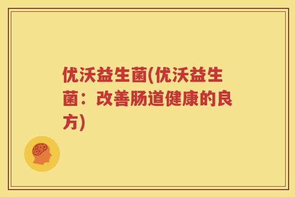 优沃益生菌(优沃益生菌：改善肠道健康的良方)