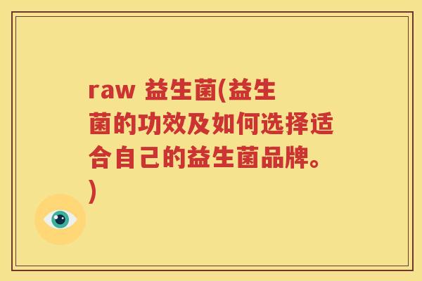 raw 益生菌(益生菌的功效及如何选择适合自己的益生菌品牌。)