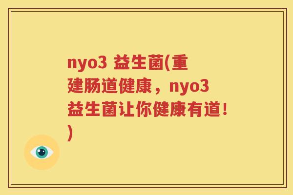nyo3 益生菌(重建肠道健康，nyo3益生菌让你健康有道！)