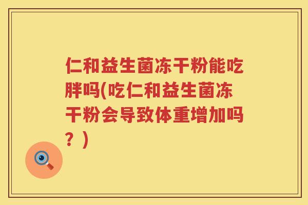 仁和益生菌冻干粉能吃胖吗(吃仁和益生菌冻干粉会导致体重增加吗？)
