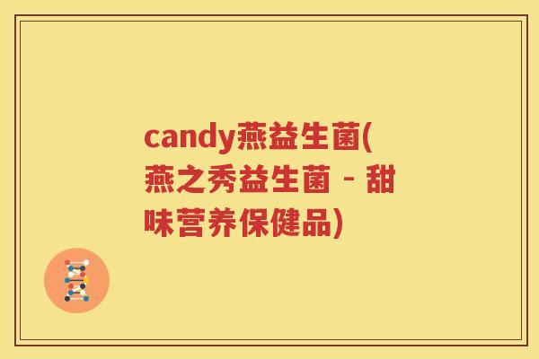 candy燕益生菌(燕之秀益生菌 - 甜味营养保健品)