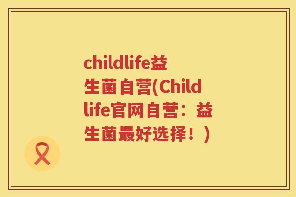 childlife益生菌自营(Childlife官网自营：益生菌最好选择！)