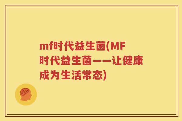 mf时代益生菌(MF时代益生菌——让健康成为生活常态)