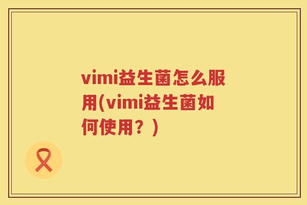vimi益生菌怎么服用(vimi益生菌如何使用？)