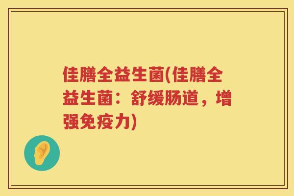 佳膳全益生菌(佳膳全益生菌：舒缓肠道，增强免疫力)