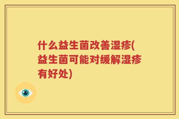什么益生菌改善湿疹(益生菌可能对缓解湿疹有好处)
