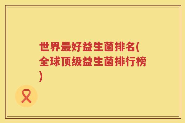 世界最好益生菌排名(全球顶级益生菌排行榜)
