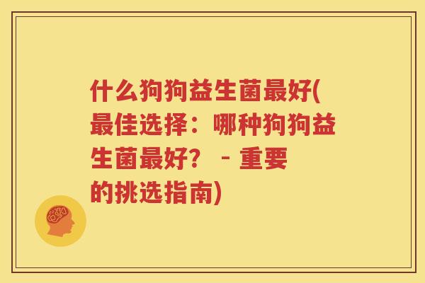 什么狗狗益生菌最好(最佳选择：哪种狗狗益生菌最好？ - 重要的挑选指南)