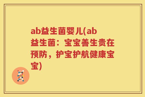 ab益生菌婴儿(ab益生菌：宝宝善生贵在预防，护宝护航健康宝宝)