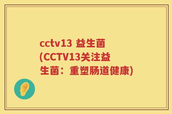cctv13 益生菌(CCTV13关注益生菌：重塑肠道健康)