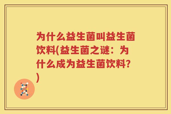 为什么益生菌叫益生菌饮料(益生菌之谜：为什么成为益生菌饮料？)